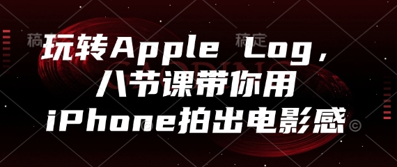 玩转Apple Log，八节课带你用iPhone拍出电影感-浩文网创