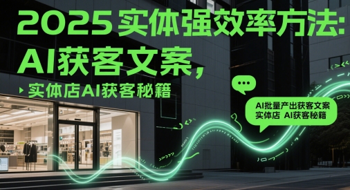 2025实体强效率方法：AI批量产出获客文案，实体店AI获客秘籍-浩文网创