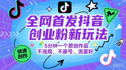 全网首发抖音创业粉新玩法，5分钟一个原创作品，不违规，不废号，流量好-浩文网创