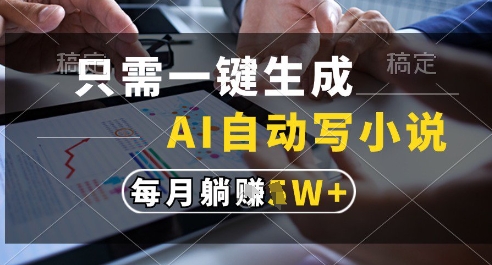 只需一键生成，AI全自动写小说，可一键生成120w字，每月躺着收益过1w+【揭秘】-浩文网创