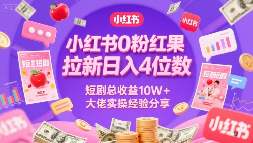 小红书0粉红果短剧拉新日入4位，数短剧总收益10W+大佬实操经验分享-浩文网创