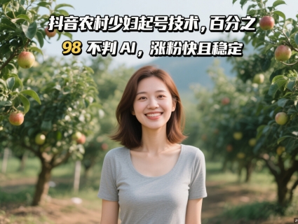 抖音农村少妇起号技术，百分之98不判AI，涨粉快且稳定-浩文网创