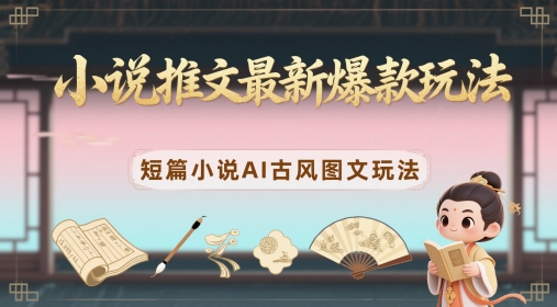 小说推文最新爆款玩法，短篇小说AI古风图文玩法-浩文网创
