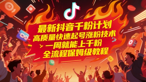 最新抖音千粉计划，高质量快速起号涨粉技术，一周就能上千粉，全流程保姆级教程-浩文网创