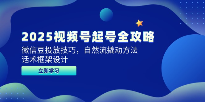 2025视频号起号全攻略，微信豆投放技巧，自然流撬动方法，话术框架设计-浩文网创
