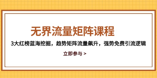无界流量矩阵课程，3大红榜蓝海挖掘，趋势矩阵流量飙升，强势免费引流逻辑-浩文网创