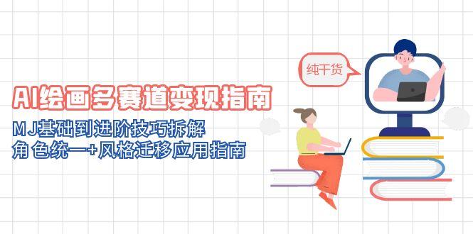 AI绘画多赛道变现指南：MJ基础到进阶技巧拆解，角色统一+风格迁移应用指南-浩文网创