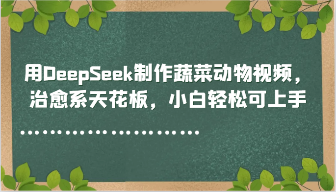 用DeepSeek制作蔬菜动物视频，治愈系天花板，小白轻松可上手-浩文网创