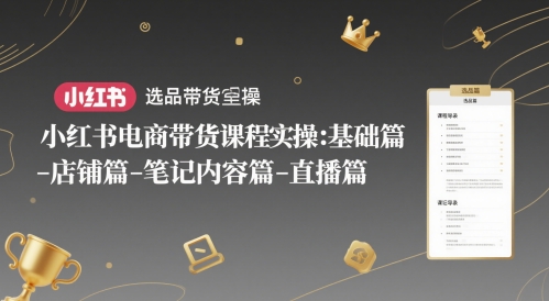小红书电商带货课程实操：基础篇-选品篇-店铺篇-笔记内容篇-直播篇-浩文网创