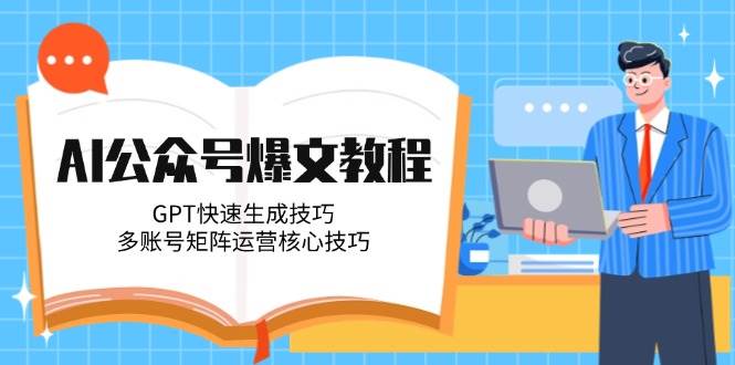 AI公众号爆文教程，GPT快速生成技巧，多账号矩阵运营核心技巧-浩文网创