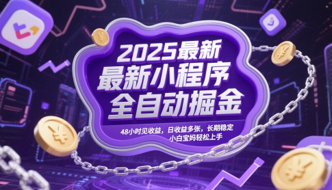 2025最新小程序全自动掘金，48小时见收益，日收益多张，长期稳定，小白宝妈轻松上手【揭秘】-浩文网创