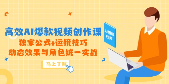 高效AI爆款视频创作课，独家公式+运镜技巧，动态效果与角色统一实战-浩文网创