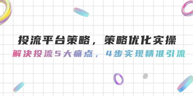 投流平台策略，策略优化实操，解决投流5大痛点，4步实现精准引流-浩文网创