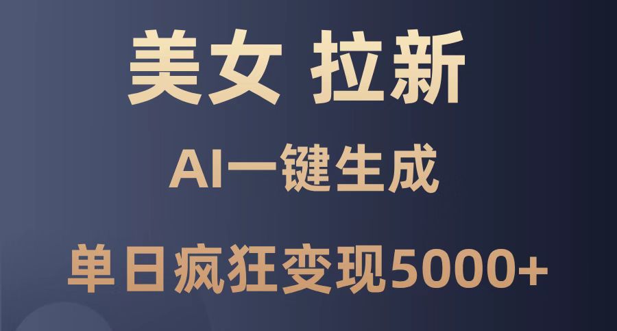美女暴力拉新，通过AI一键生成，单日疯狂变现5000+，纯小白一学就会！-浩文网创