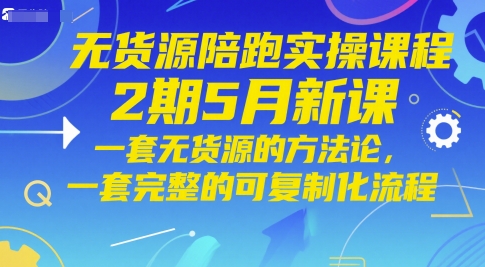 无货源陪跑实操课程2期5月新课，一套无货源的方法论，一套完整的可复制化流程-浩文网创