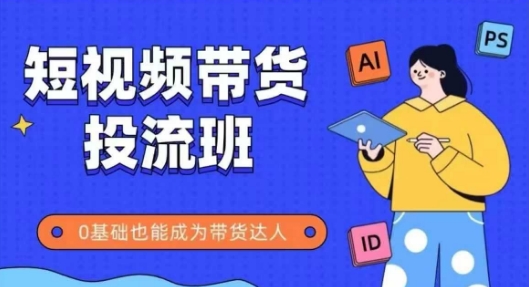 抖音快手短视频带货投流班，详细又全面的抖音快手带货实操课，零基础也能成为带货达人-浩文网创