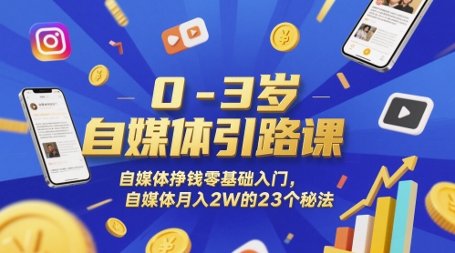0-3岁自媒体引路课，自媒体挣钱零基础入门，自媒体月入2W的23个秘法-浩文网创