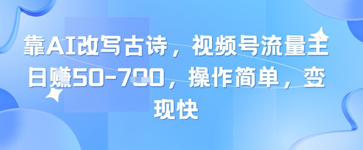 靠AI改写古诗，视频号流量主日入几张，操作简单，变现快-浩文网创