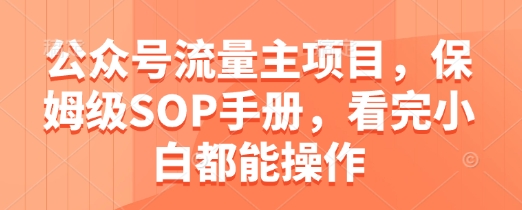 公众号流量主项目，保姆级SOP手册，看完小白都能操作-浩文网创