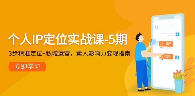 个人IP定位实战课-5期，3步精准定位+私域运营，素人影响力变现指南-浩文网创