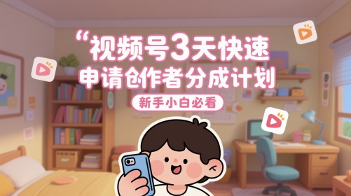 视频号3天快速申请创作者分成计划，新手小白必看-浩文网创