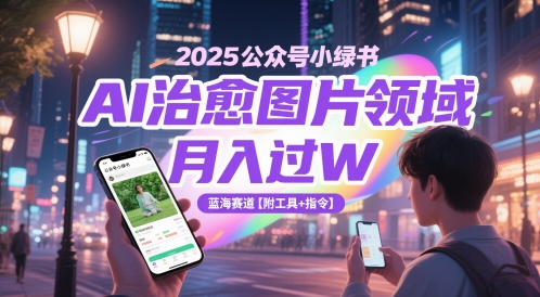 2025公众号小绿书AI治愈图片领域，月入过W，蓝海赛道【附工具+指令】-浩文网创