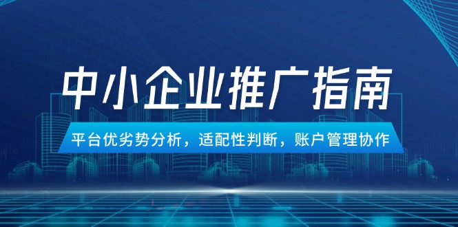 中小企业竞价推广指南，平台优劣势分析，适配性判断，账户管理协作-浩文网创