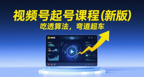 视频号起号课程(新版)，吃透算法，弯道超车-浩文网创