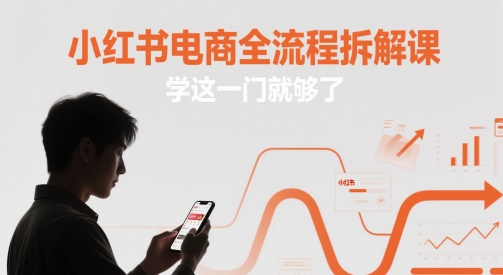 小红书电商全流程拆解课，学这一门就够了-浩文网创