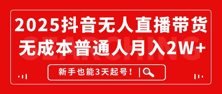 2025抖音无人直播带货，无成本月入2W+，新手也能3天起号！-浩文网创