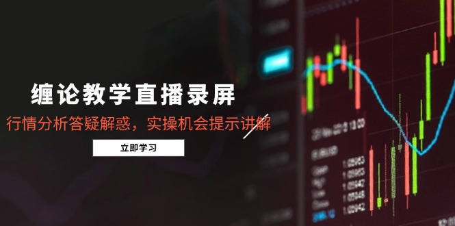 缠论教学直播录屏，行情分析答疑解惑，实操机会提示讲解(5月-浩文网创