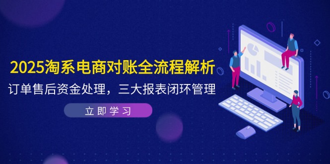 2025淘系电商对账全流程解析，订单售后资金处理，三大报表闭环管理-浩文网创