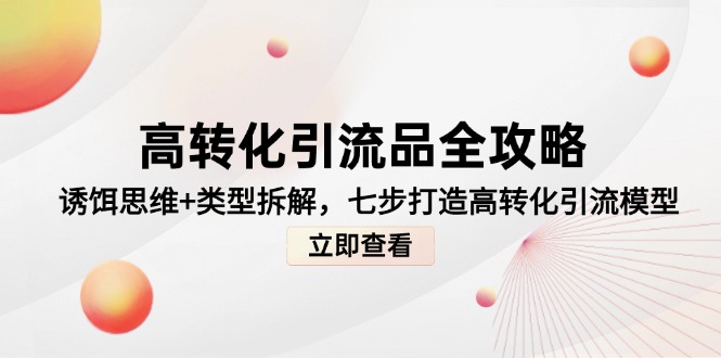高转化引流品全攻略，诱饵思维+类型拆解，七步打造高转化引流模型-浩文网创