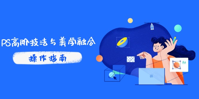 PS高阶技法与美学融合：商业光效/调色逻辑拆解，抖音IP运营+AI修图实战-浩文网创
