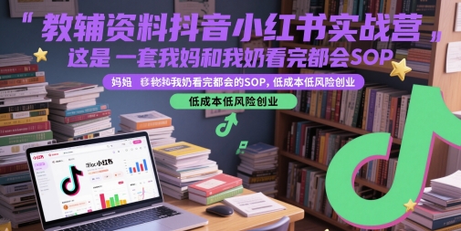 教辅资料抖音小红书实战营，这是一套我妈和我奶看完都会的SOP，低成本低风险创业-浩文网创