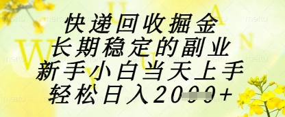 快递回收掘金项目，长期稳定的副业，新手小白当天上手，轻松日入1k+【揭秘】-浩文网创