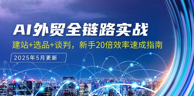 AI外贸全链路实战，建站+选品+谈判，新手20倍效率速成指南-浩文网创