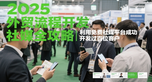 2025外贸流程开发社媒全攻略，利用免费社媒平台成功开发过百位客户-浩文网创