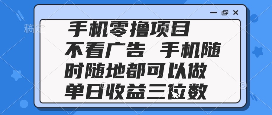 2025手机零撸项目 不看广告 手机随时可做 单日收益三位数-浩文网创