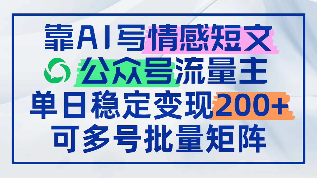 靠AI写情感短文，公众号流量主日赚200+，可多号批量矩阵-浩文网创