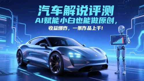 抖音汽车解说评测赛道，AI赋能小白也能做原创，收益爆炸，一条作品上千-浩文网创