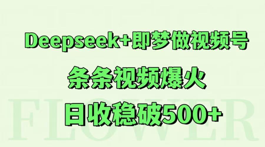 Deepseek+即梦做视频号，条条视频爆火，日收稳破500+-浩文网创