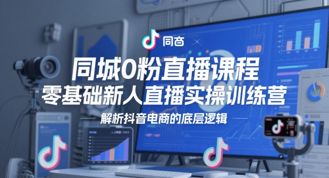 同城0粉直播课程，零基础新人直播实操训练营，解析抖音电商的底层逻辑-浩文网创
