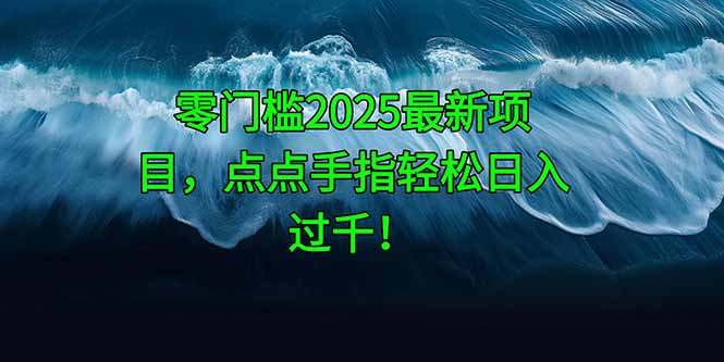零门槛2025最新项目，点点手指轻松日入过千！-浩文网创