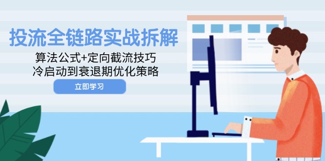 投流全链路实战拆解：算法公式+定向截流技巧，冷启动到衰退期优化策略-浩文网创