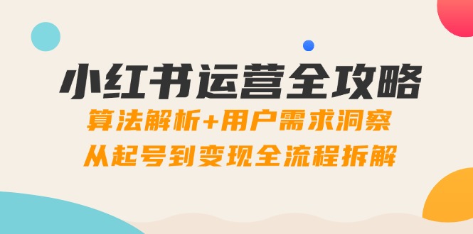 小红书运营全攻略：算法解析+用户需求洞察，从起号到变现全流程拆解-浩文网创