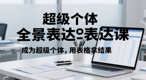 超级个体全景表达课，成为超级个体，用表格拿结果-浩文网创