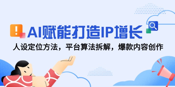 AI赋能打造IP增长，人设定位方法，平台算法拆解，爆款内容创作-浩文网创