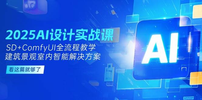 2025AI设计实战课，SD+ComfyUI全流程教学，建筑景观室内智能解决方案-浩文网创