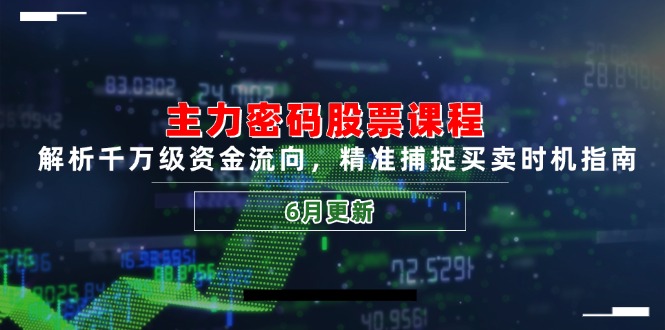 主力密码股票课程，解析千万级资金流向，精准捕捉买卖时机指南(6月更新-浩文网创